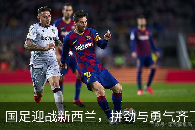 国足迎战新西兰，拼劲与勇气齐飞！