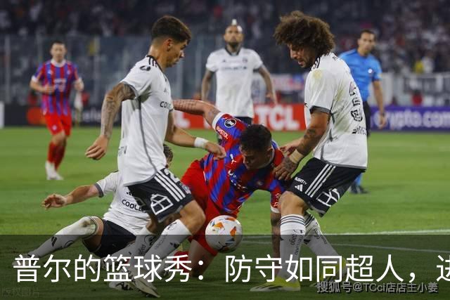 普尔的篮球秀：防守如同超人，进攻犹如炮弹！